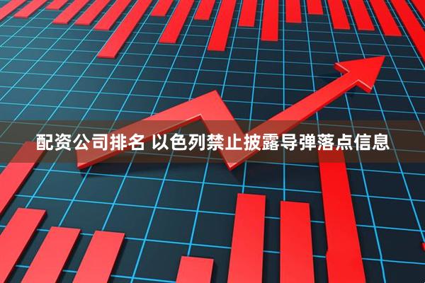 配资公司排名 以色列禁止披露导弹落点信息