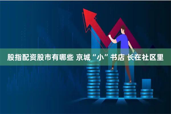 股指配资股市有哪些 京城“小”书店 长在社区里