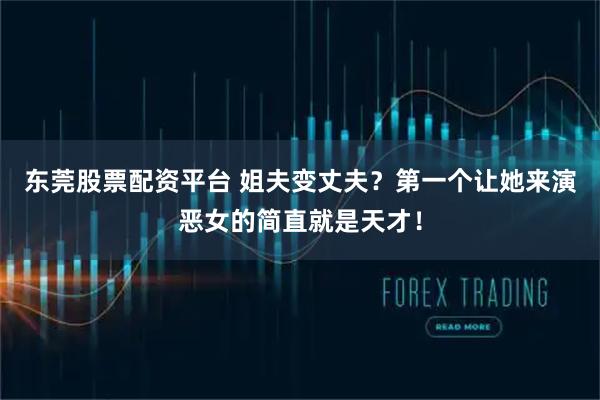 东莞股票配资平台 姐夫变丈夫？第一个让她来演恶女的简直就是天才！