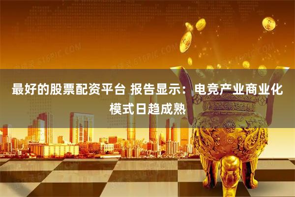最好的股票配资平台 报告显示：电竞产业商业化模式日趋成熟