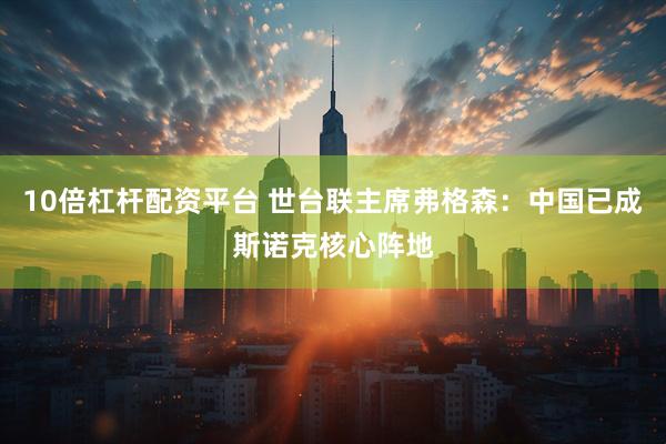 10倍杠杆配资平台 世台联主席弗格森：中国已成斯诺克核心阵地
