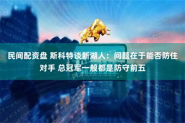 民间配资盘 斯科特谈新湖人：问题在于能否防住对手 总冠军一般都是防守前五